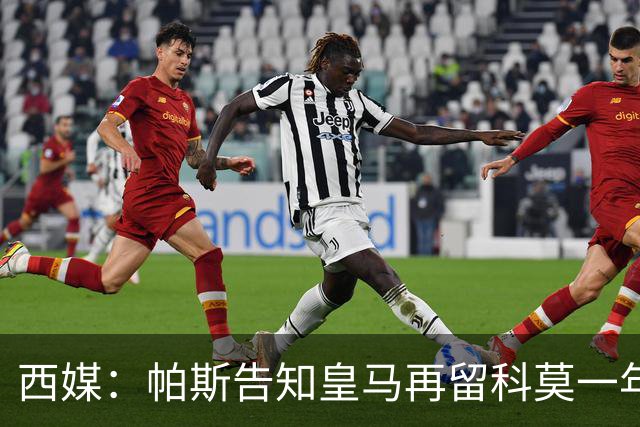 西媒：帕斯告知皇马再留科莫一年，他不确定能否得到穆帅重用